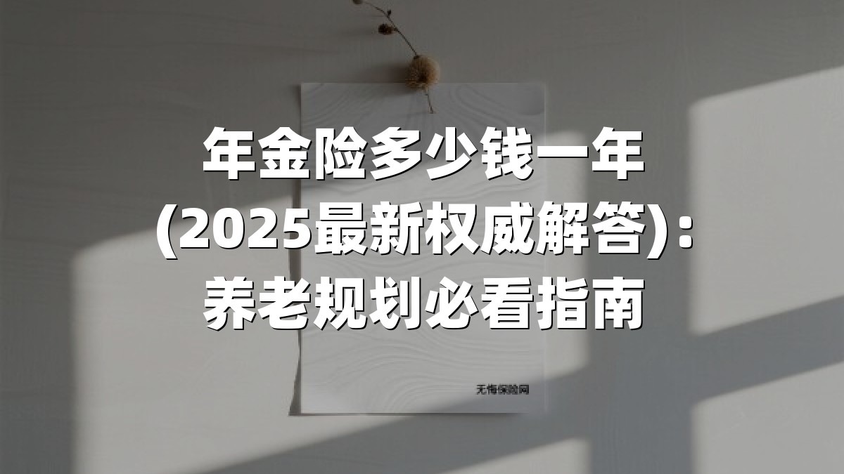 年金险多少钱一年(2025最新权威解答)：养老规划必看指南