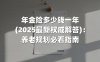 年金险多少钱一年(2025最新权威解答)：养老规划必看指南