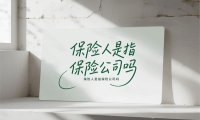 保险人是指保险公司吗(2025保险人等于保险公司吗)