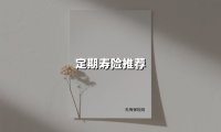 定期寿险推荐(2025最新权威解答)