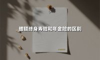 增额终身寿险和年金险的区别(2025最新权威解答)