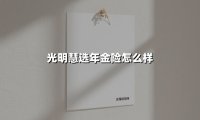 光明慧选年金险怎么样(2025最新权威解答)