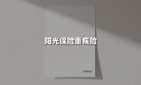 阳光保险重疾险(2025最新权威解答)