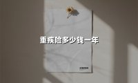 重疾险多少钱一年(2025最新权威解答)