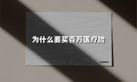 为什么要买百万医疗险(2025最新权威解答)