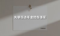 光明慧选年金险在哪买(2025最新权威解答)