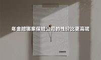 年金险哪家保险公司的性价比更高呢(2025最新权威解答)