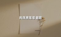 共庆余年年金险(2025最新权威解答)