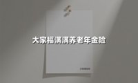 大家福满满养老年金险(2025最新权威解答)