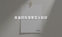 年金险在哪里买比较好(2025最新权威解答)