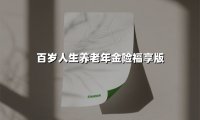 百岁人生养老年金险福享版(2025最新权威解答)