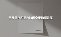 百万医疗和重疾险哪个更值得购买(2025最新权威解答)