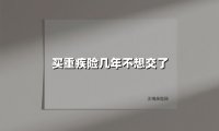 买重疾险几年不想交了(2025最新权威解答)