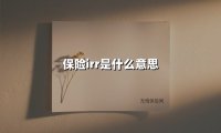 保险irr是什么意思(2025最新权威解答)