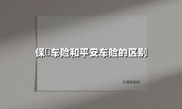 保骉车险和平安车险的区别(2025最新权威解答)