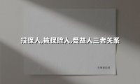 投保人,被保险人,受益人三者关系(2025最新权威解答)