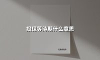 投保等待期什么意思(2025最新权威解答)