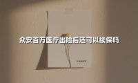 众安百万医疗出险后还可以续保吗(2025最新权威解答)
