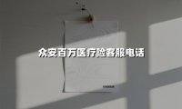 众安百万医疗险客服电话(2025最新权威解答)