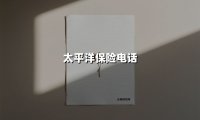 太平洋保险电话(2025最新权威解答)