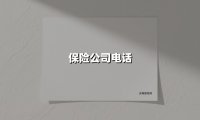 保险公司电话(2025最新权威解答)