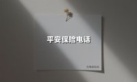 平安保险电话(2025最新权威解答)