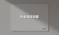 失业保险领取(2025最新权威解答)