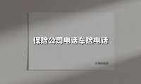 保险公司电话车险电话(2025最新权威解答)