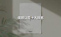 保险公司十大排名(2025最新权威解答)