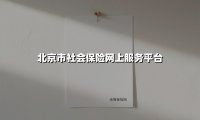 北京市社会保险网上服务平台(2025最新权威解答)