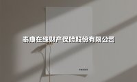 泰康在线财产保险股份有限公司(2025最新权威解答)