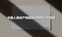 中国人民财产保险股份有限公司官网(2025最新权威解答)