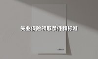 失业保险领取条件和标准(2025最新权威解答)