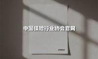 中国保险行业协会官网(2025最新权威解答)