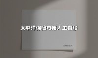 太平洋保险电话人工客服(2025最新权威解答)