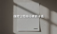 保险公司排行榜前十名(2025最新权威解答)