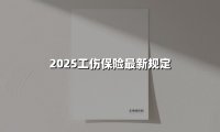 2025工伤保险最新规定(2025最新权威解答)