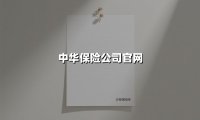 中华保险公司官网(2025最新权威解答)