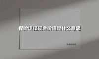 保险退保现金价值是什么意思(2025最新权威解答)