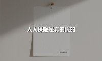 人人保险是真的假的(2025最新权威解答)