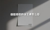 保险赔偿的误工费怎么算(2025最新权威解答)