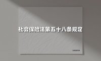 社会保险法第五十八条规定(2025最新权威解答)