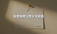 车险保险公司十大排名(2025最新权威解答)