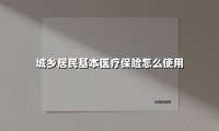 城乡居民基本医疗保险怎么使用(2025最新权威解答)