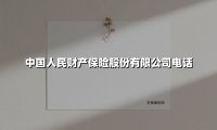 中国人民财产保险股份有限公司电话(2025最新权威解答)