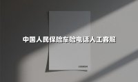 中国人民保险车险电话人工客服(2025最新权威解答)