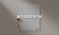 医疗保险买哪个好(2025最新权威解答)