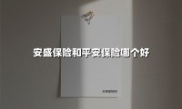 安盛保险和平安保险哪个好(2025最新权威解答)