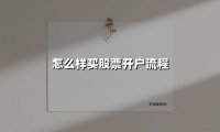 怎么样买股票开户流程(2025最新权威解答)