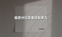 股票分红需要持股多久(2025最新权威解答)